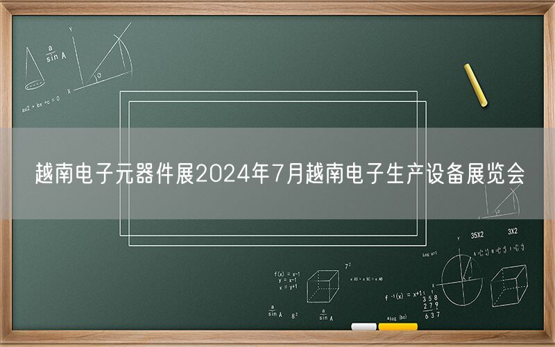 越南电子元器件展2024年7月越南电子生产设备展览会