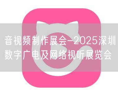 音视频制作展会-2025深圳数字广电及网