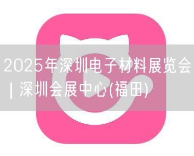 2025年深圳电子材料展览会 | 深圳会