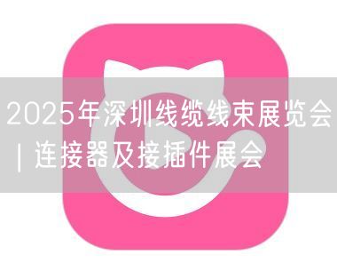 2025年深圳线缆线束展览会 | 连接器