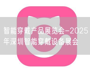 智能穿戴产品展览会-2025年深圳智能穿