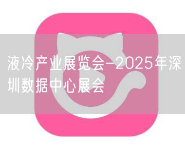 液冷产业展览会-2025年深圳数据中心展