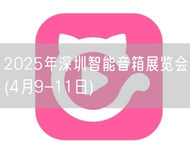 2025年深圳智能音箱展览会(4月9-11日)