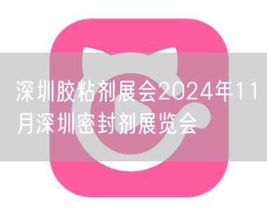 深圳胶粘剂展会2024年11月深圳密封剂展览会