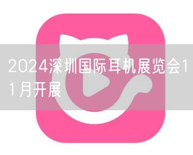 2024深圳国际耳机展览会11月开展