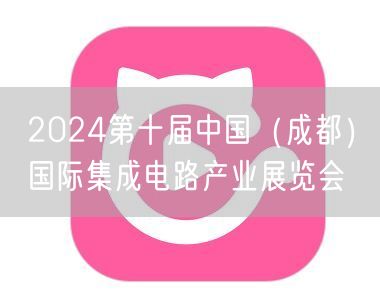 2024第十届中国（成都）国际集成电路产业展览会