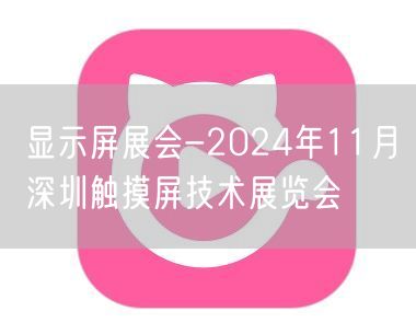 显示屏展会-2024年11月深圳触摸屏技术展览会